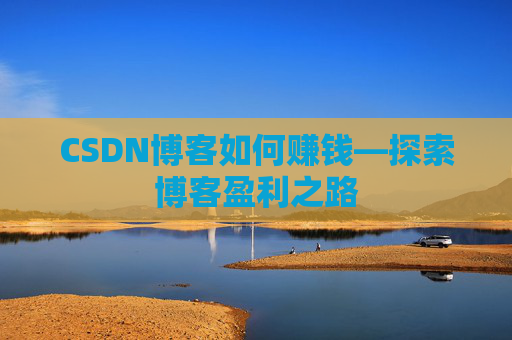 CSDN博客如何赚钱—探索博客盈利之路