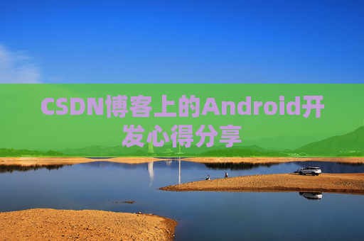 CSDN博客上的Android开发心得分享