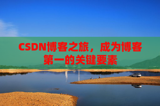 CSDN博客之旅，成为博客第一的关键要素