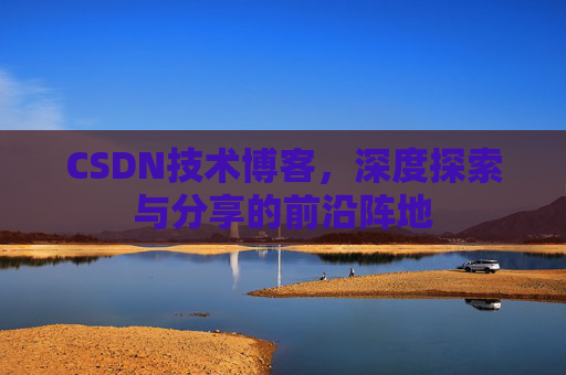 CSDN技术博客，深度探索与分享的前沿阵地