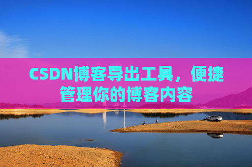 CSDN博客导出工具，便捷管理你的博客内容
