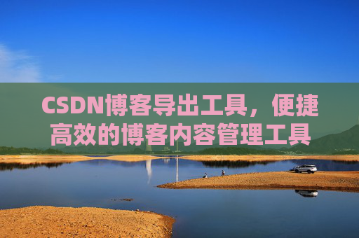 CSDN博客导出工具，便捷高效的博客内容管理工具